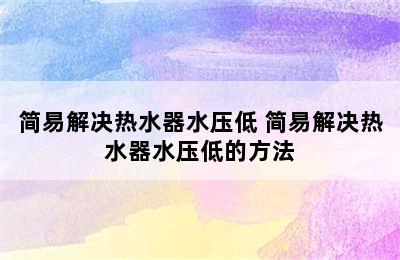 简易解决热水器水压低 简易解决热水器水压低的方法